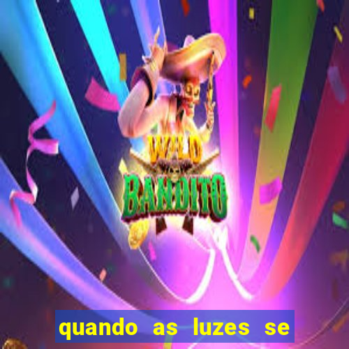 quando as luzes se apagam redecanais